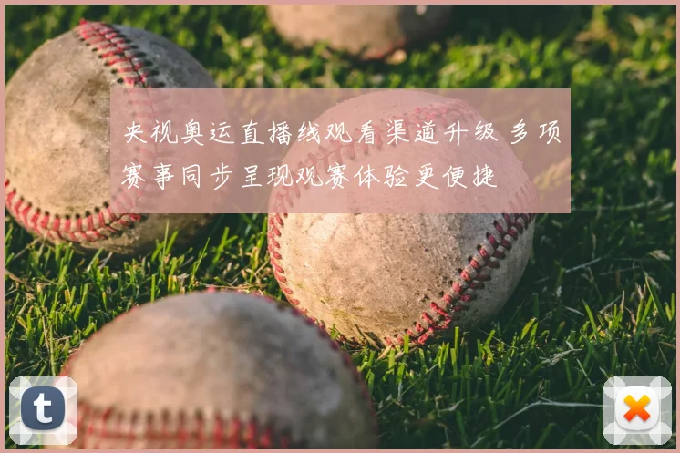 央视奥运直播线观看渠道升级 多项赛事同步呈现观赛体验更便捷