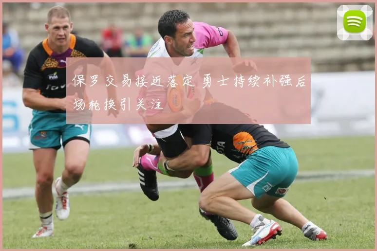 保罗交易接近落定 勇士持续补强后场轮换引关注