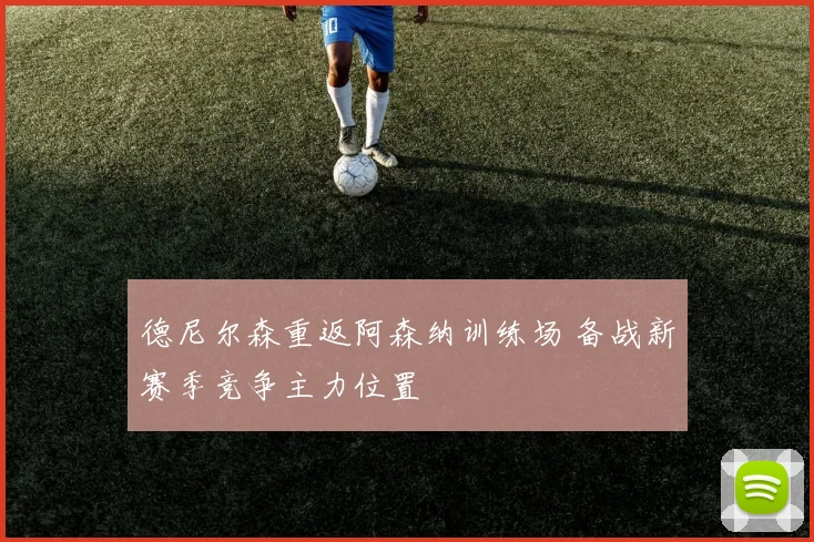 德尼尔森重返阿森纳训练场 备战新赛季竞争主力位置