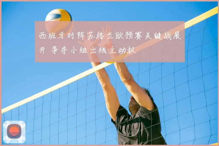 西班牙对阵苏格兰欧预赛关键战展开 争夺小组出线主动权
