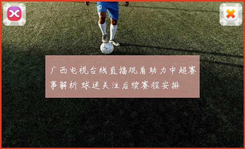 广西电视台线直播观看助力中超赛事解析 球迷关注后续赛程安排