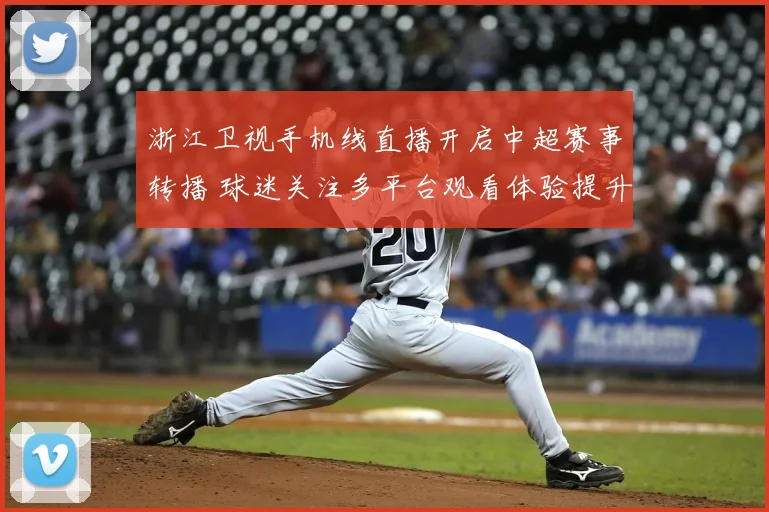 浙江卫视手机线直播开启中超赛事转播 球迷关注多平台观看体验提升