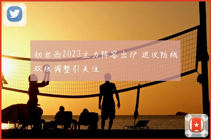 切尔西2023主力阵容出炉 进攻防线双线调整引关注