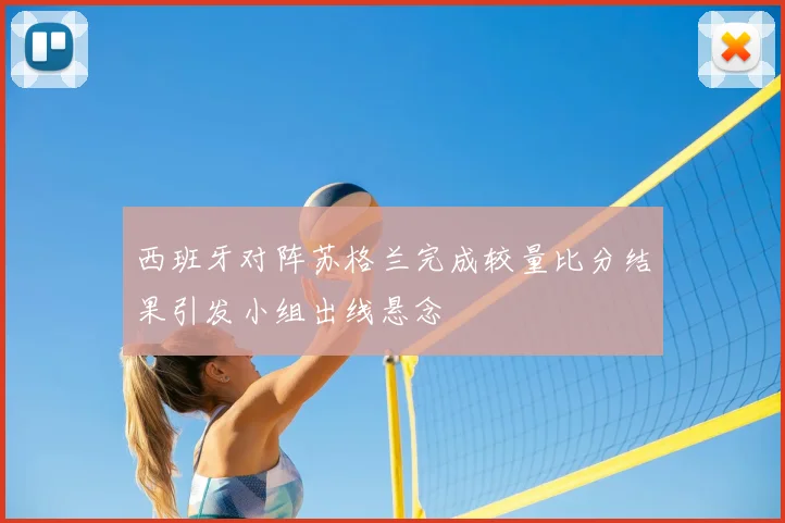 西班牙对阵苏格兰完成较量比分结果引发小组出线悬念