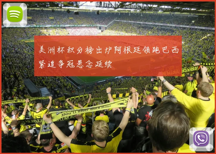 美洲杯积分榜出炉阿根廷领跑巴西紧追争冠悬念延续
