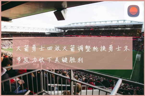 火箭勇士回放火箭调整轮换勇士末节发力收下关键胜利
