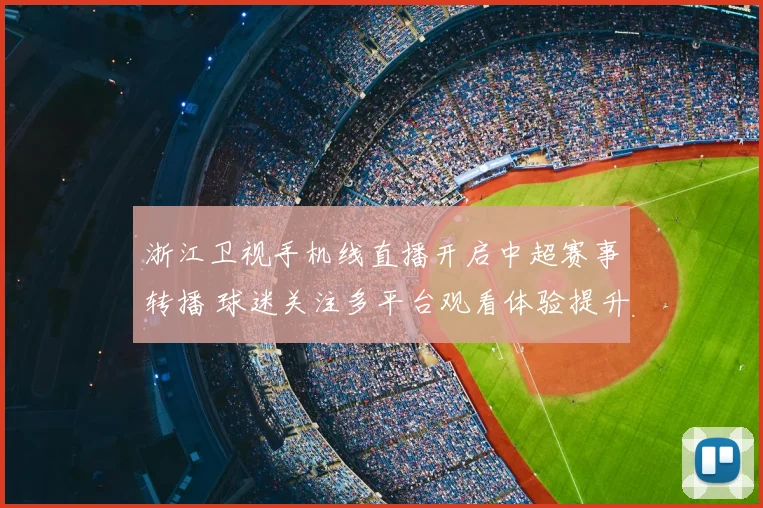 浙江卫视手机线直播开启中超赛事转播 球迷关注多平台观看体验提升