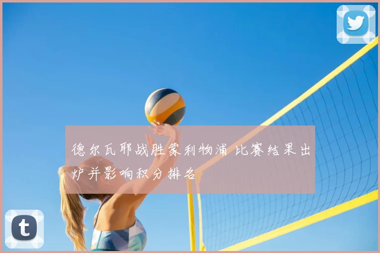 德尔瓦耶战胜蒙利物浦 比赛结果出炉并影响积分排名