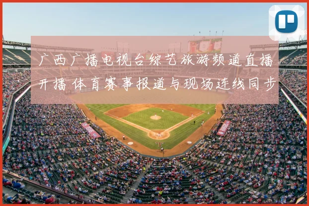 广西广播电视台综艺旅游频道直播开播 体育赛事报道与现场连线同步推进