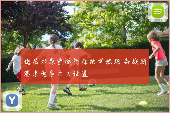 德尼尔森重返阿森纳训练场 备战新赛季竞争主力位置