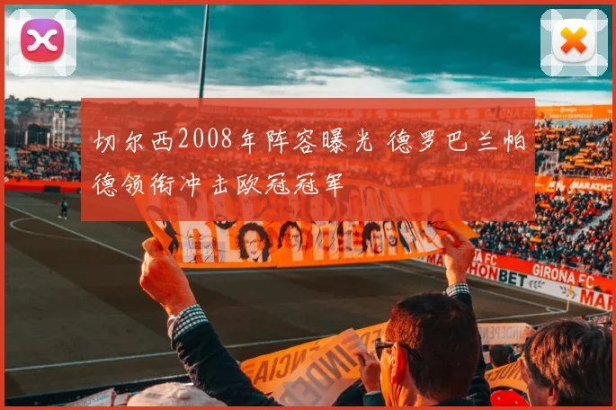 切尔西2008年阵容曝光 德罗巴兰帕德领衔冲击欧冠冠军