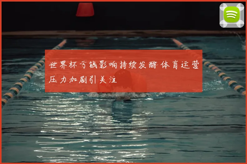 世界杯亏钱影响持续发酵 体育运营压力加剧引关注