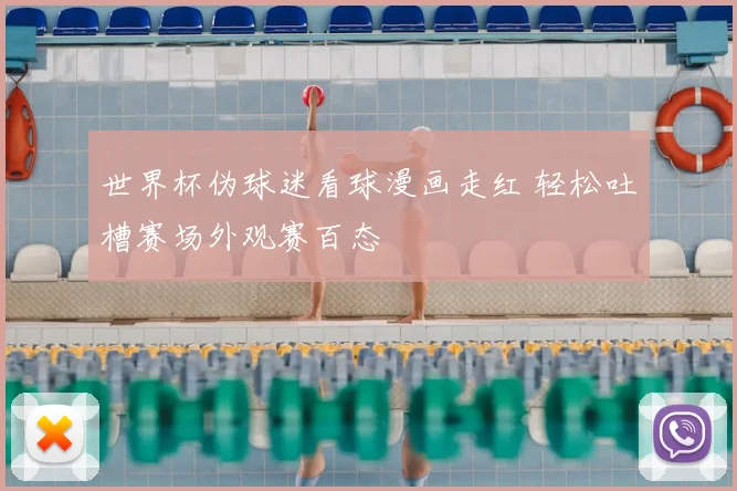 世界杯伪球迷看球漫画走红 轻松吐槽赛场外观赛百态