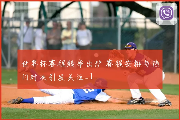 世界杯赛程赔率出炉 赛程安排与热门对决引发关注_1