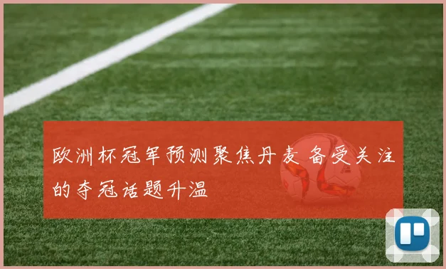 欧洲杯冠军预测聚焦丹麦 备受关注的夺冠话题升温