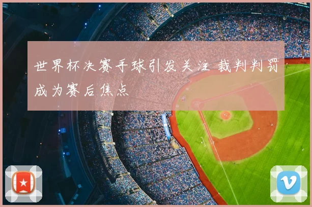 世界杯决赛手球引发关注 裁判判罚成为赛后焦点