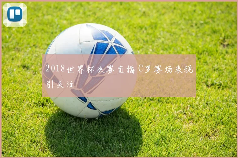2018世界杯决赛直播 C罗赛场表现引关注